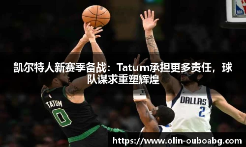 凯尔特人新赛季备战：Tatum承担更多责任，球队谋求重塑辉煌
