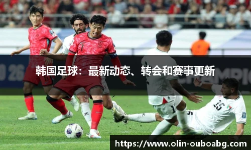 韩国足球：最新动态、转会和赛事更新