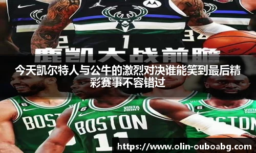 今天凯尔特人与公牛的激烈对决谁能笑到最后精彩赛事不容错过