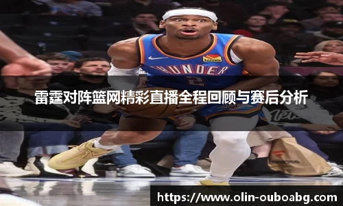 雷霆对阵篮网精彩直播全程回顾与赛后分析