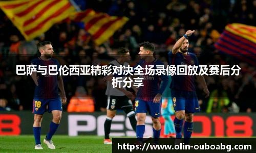 巴萨与巴伦西亚精彩对决全场录像回放及赛后分析分享