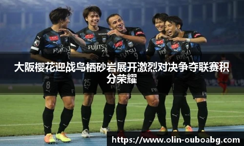 大阪樱花迎战鸟栖砂岩展开激烈对决争夺联赛积分荣耀