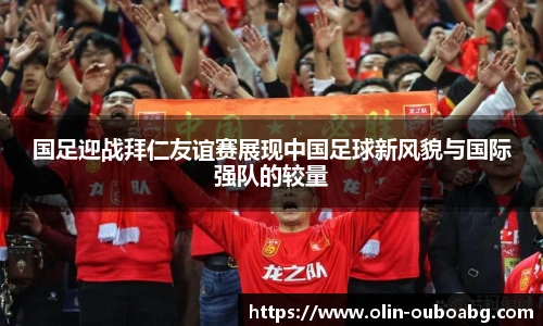 国足迎战拜仁友谊赛展现中国足球新风貌与国际强队的较量
