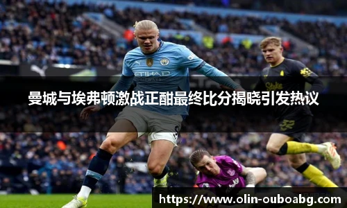 曼城与埃弗顿激战正酣最终比分揭晓引发热议